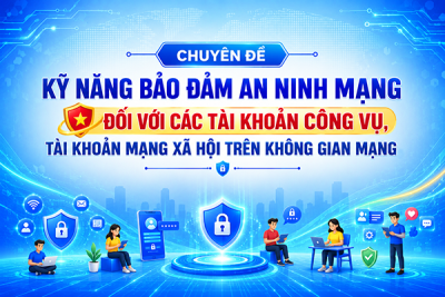 Chuyên đề 2: Kỹ năng bảo đảm an ninh mạng đối với các tài khoản công vụ, tài khoản mạng xã hội trên không gian mạng