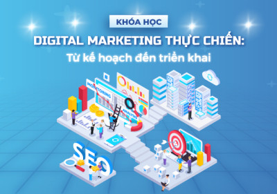 Digital Marketing thực chiến: Từ kế hoạch đến triển khai